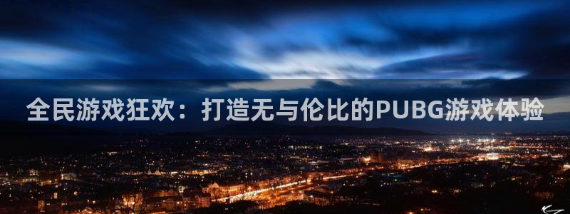 恩佐娱乐注册：全民游戏狂欢：打造无与伦比的PUBG游戏体验