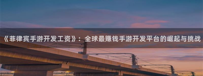 恩佐娱乐注册：《菲律宾手游开发工资》：全球最赚钱手游开发平台