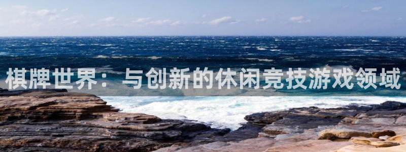 恩佐娱乐平台正规吗知乎：棋牌世界：与创新的休闲竞技游戏领域