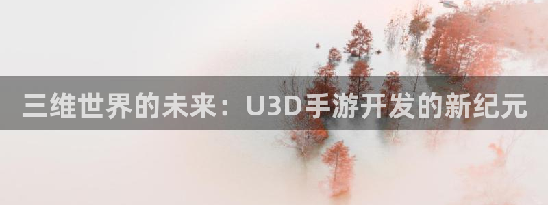 恩佐娱乐官方注册：三维世界的未来：U3D手游开发的新纪元