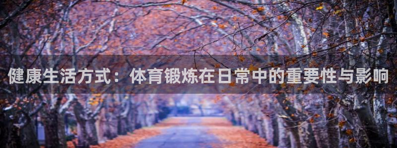 球速体育：健康生活方式：体育锻炼在日常中的重要性与影响