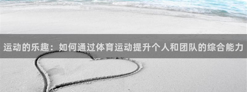 球速体育：运动的乐趣：如何通过体育运动提升个人和团队的综合能力