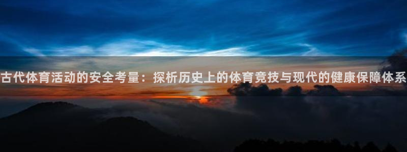 球速体育：古代体育活动的安全考量：探析历史上的体育竞技与现代的健康保障体系